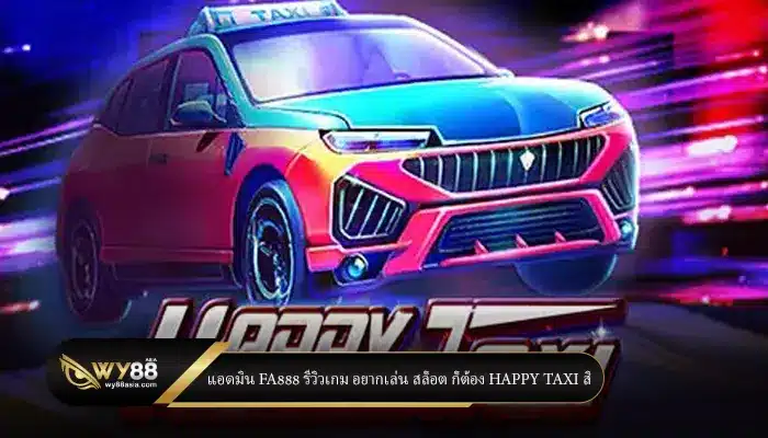 แอดมิน Fa888 รีวิวเกม อยากเล่น สล็อต ก็ต้อง Happy Taxi สิ