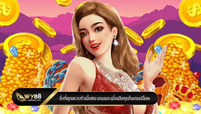 สิ่งที่คุณควรทำเมื่อชนะเกมและเมื่อเสียทุนในเกมสล็อต